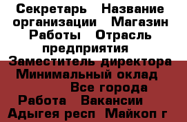 Секретарь › Название организации ­ Магазин Работы › Отрасль предприятия ­ Заместитель директора › Минимальный оклад ­ 20 000 - Все города Работа » Вакансии   . Адыгея респ.,Майкоп г.